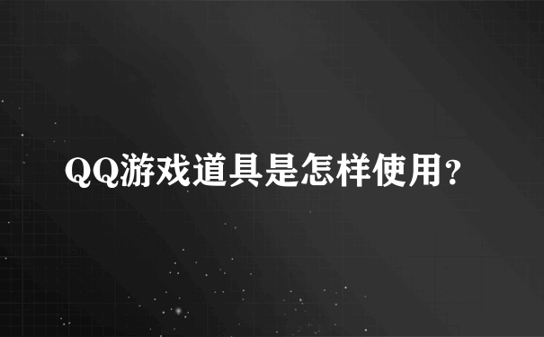 QQ游戏道具是怎样使用？