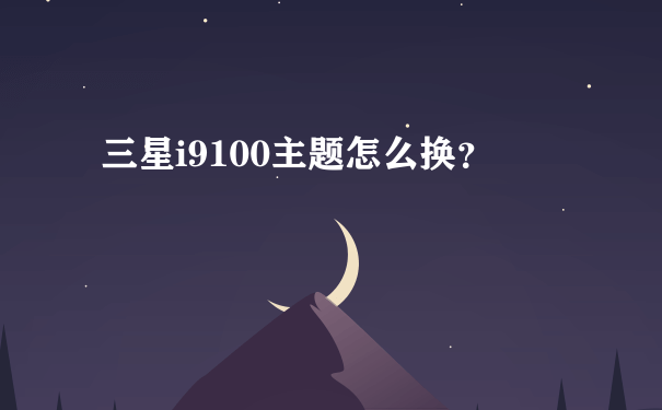 三星i9100主题怎么换？