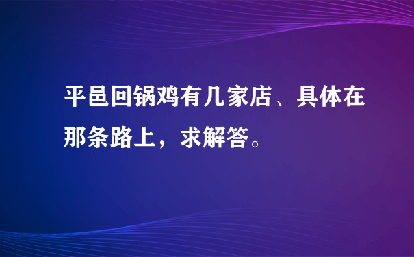 平邑回锅鸡有几家店、具体在那条路上，求解答。