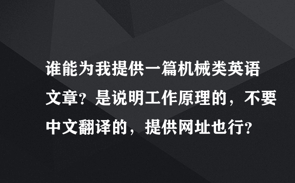 谁能为我提供一篇机械类英语文章？是说明工作原理的，不要中文翻译的，提供网址也行？