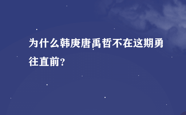 为什么韩庚唐禹哲不在这期勇往直前？