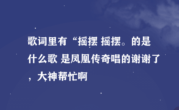 歌词里有“摇摆 摇摆。的是什么歌 是凤凰传奇唱的谢谢了，大神帮忙啊