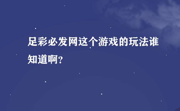 足彩必发网这个游戏的玩法谁知道啊？