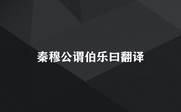 秦穆公谓伯乐曰翻译