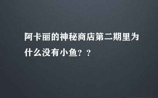 阿卡丽的神秘商店第二期里为什么没有小鱼？？