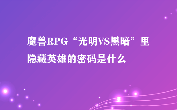 魔兽RPG“光明VS黑暗”里隐藏英雄的密码是什么