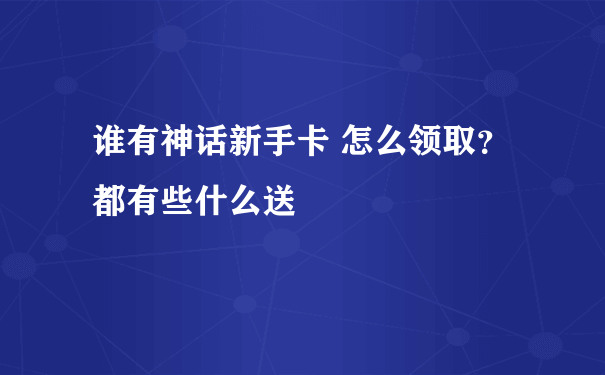 谁有神话新手卡 怎么领取？都有些什么送