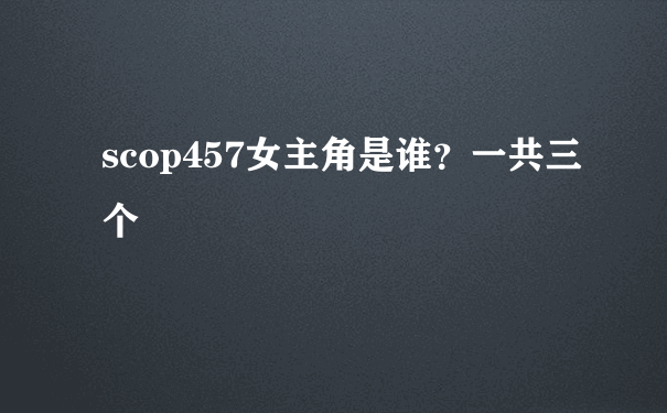 scop457女主角是谁？一共三个