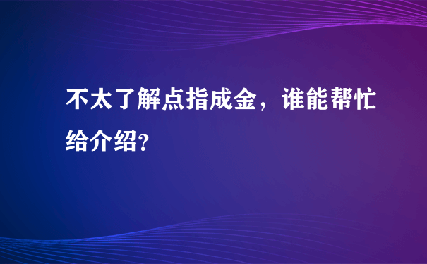 不太了解点指成金，谁能帮忙给介绍？