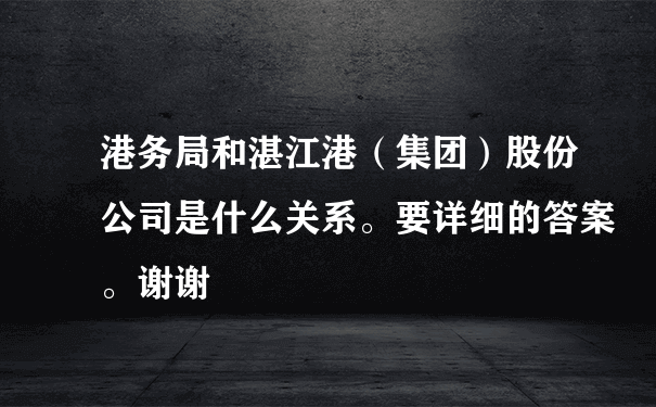 港务局和湛江港（集团）股份公司是什么关系。要详细的答案。谢谢