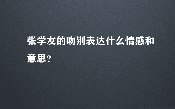 张学友的吻别表达什么情感和意思？