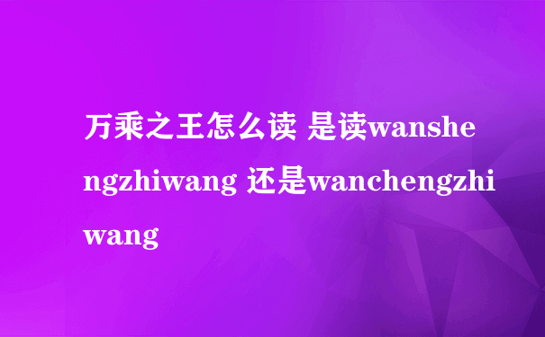 万乘之王怎么读 是读wanshengzhiwang 还是wanchengzhiwang