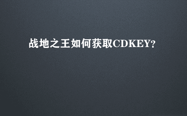 战地之王如何获取CDKEY？