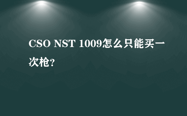 CSO NST 1009怎么只能买一次枪？