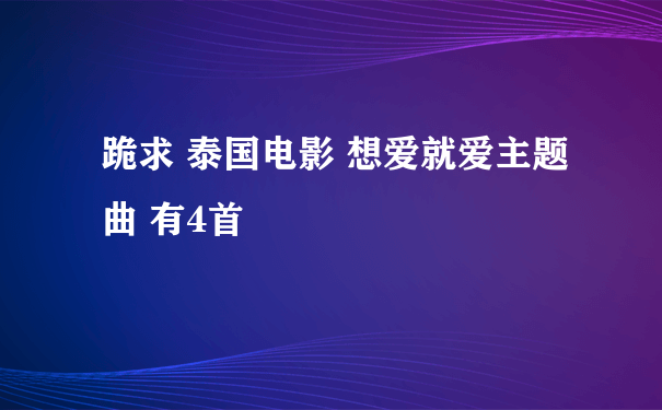 跪求 泰国电影 想爱就爱主题曲 有4首