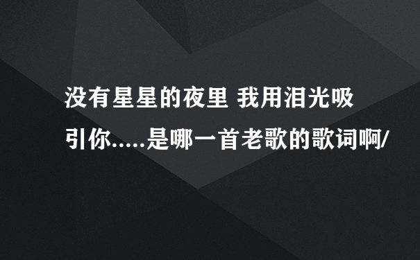 没有星星的夜里 我用泪光吸引你.....是哪一首老歌的歌词啊/