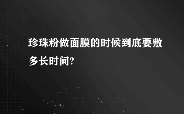 珍珠粉做面膜的时候到底要敷多长时间?