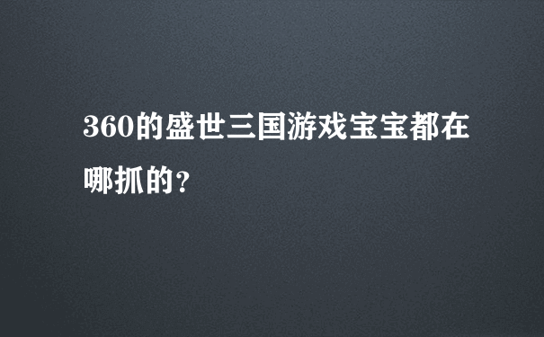 360的盛世三国游戏宝宝都在哪抓的？