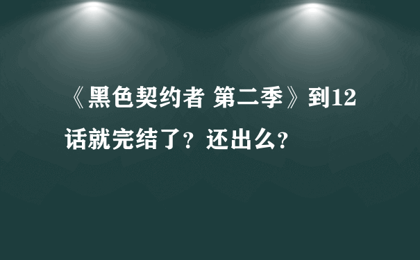 《黑色契约者 第二季》到12话就完结了？还出么？