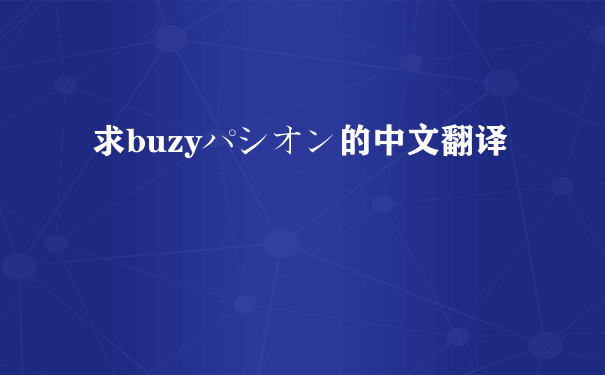 求buzyパシオン的中文翻译