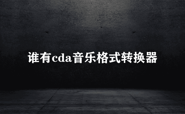 谁有cda音乐格式转换器