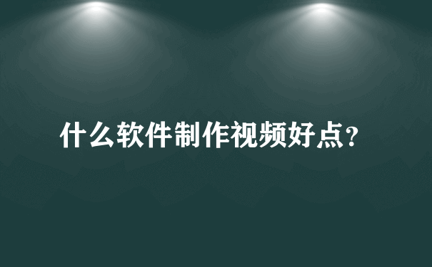 什么软件制作视频好点？