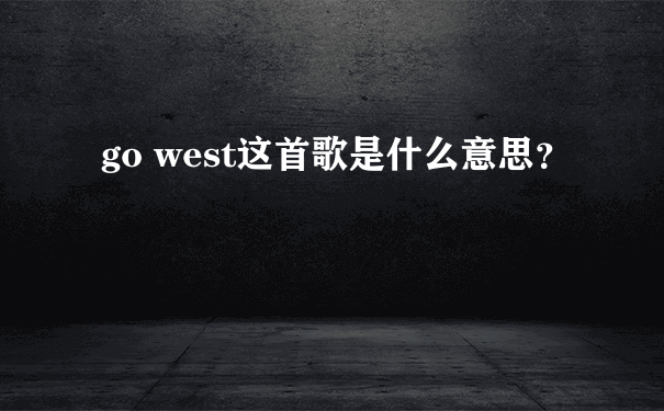 go west这首歌是什么意思？