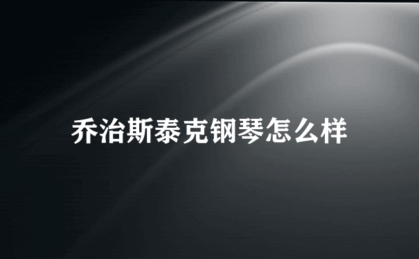 乔治斯泰克钢琴怎么样