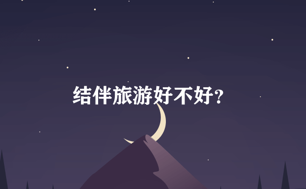 结伴旅游好不好？