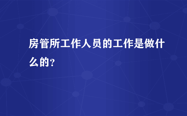 房管所工作人员的工作是做什么的？