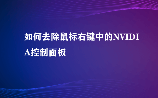 如何去除鼠标右键中的NVIDIA控制面板