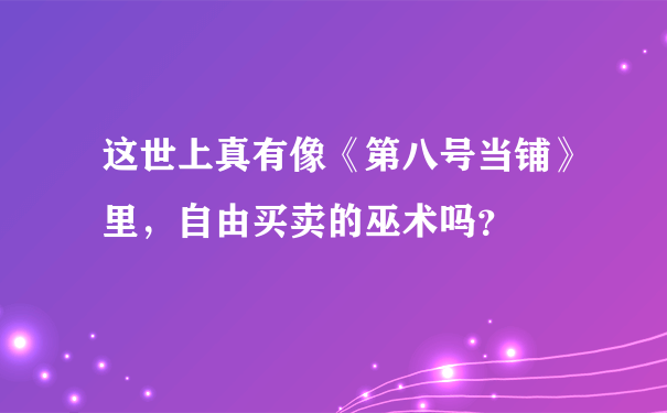 这世上真有像《第八号当铺》里，自由买卖的巫术吗？