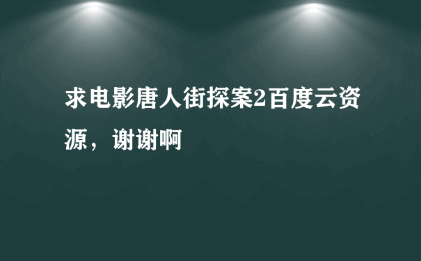 求电影唐人街探案2百度云资源，谢谢啊