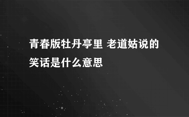 青春版牡丹亭里 老道姑说的笑话是什么意思