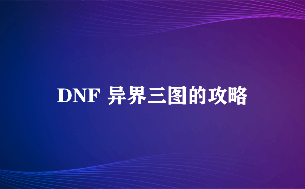 DNF 异界三图的攻略