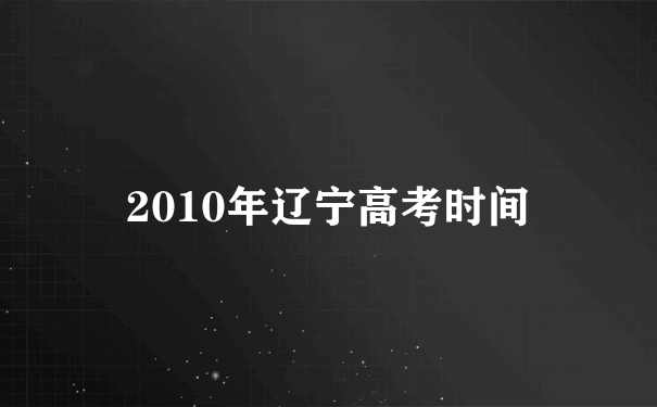 2010年辽宁高考时间