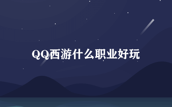 QQ西游什么职业好玩