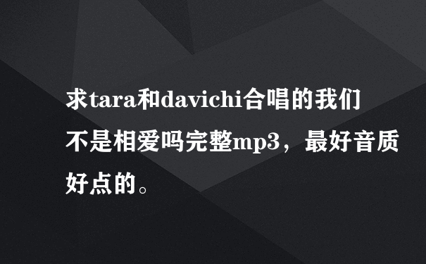 求tara和davichi合唱的我们不是相爱吗完整mp3，最好音质好点的。