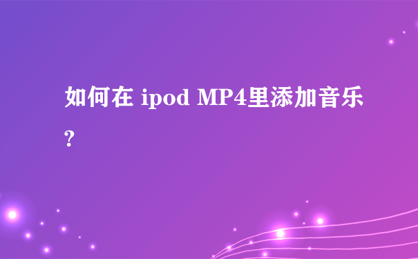 如何在 ipod MP4里添加音乐?