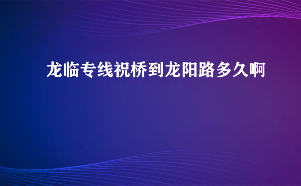 龙临专线祝桥到龙阳路多久啊