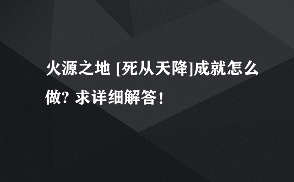 火源之地 [死从天降]成就怎么做? 求详细解答！