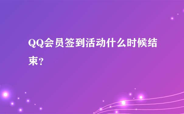 QQ会员签到活动什么时候结束？