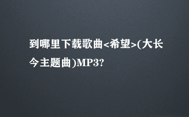 到哪里下载歌曲<希望>(大长今主题曲)MP3?