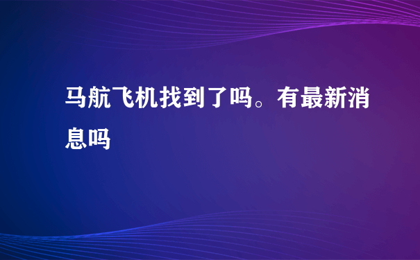 马航飞机找到了吗。有最新消息吗