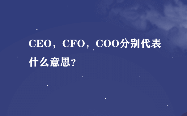 CEO，CFO，COO分别代表什么意思？