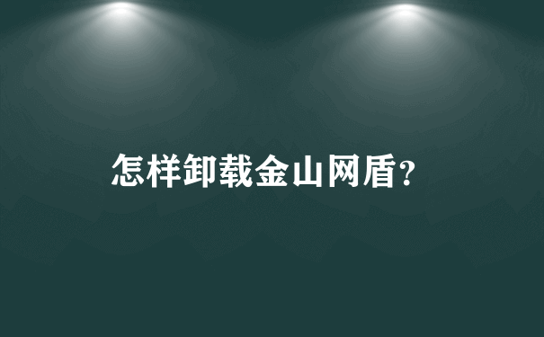 怎样卸载金山网盾？