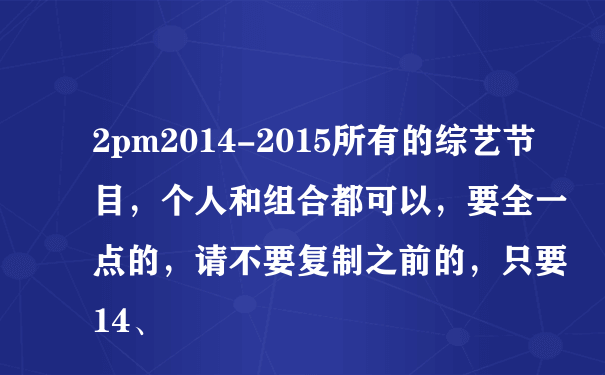 2pm2014-2015所有的综艺节目，个人和组合都可以，要全一点的，请不要复制之前的，只要14、