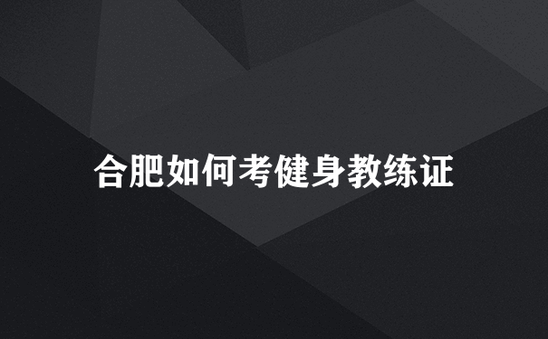 合肥如何考健身教练证