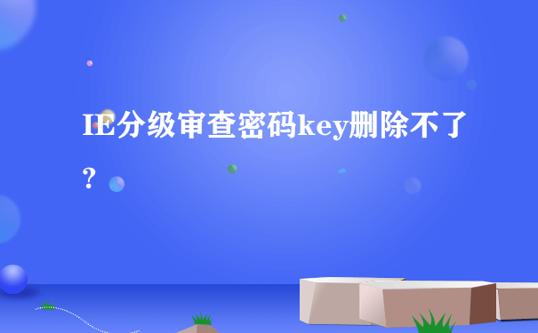 IE分级审查密码key删除不了?