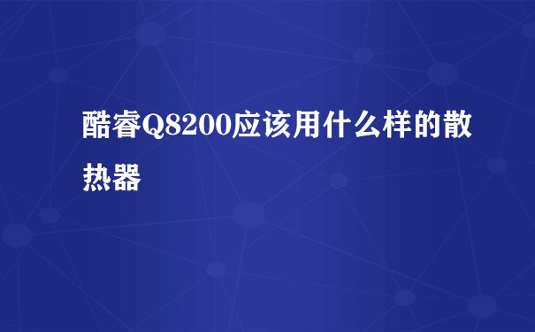 酷睿Q8200应该用什么样的散热器